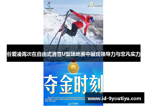 谷爱凌再次在自由式滑雪U型场地赛中展现领导力与非凡实力