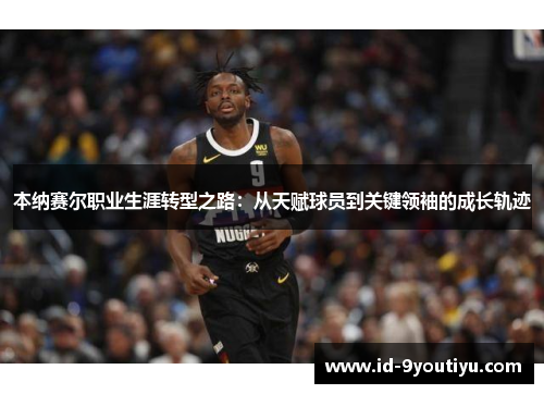 本纳赛尔职业生涯转型之路：从天赋球员到关键领袖的成长轨迹