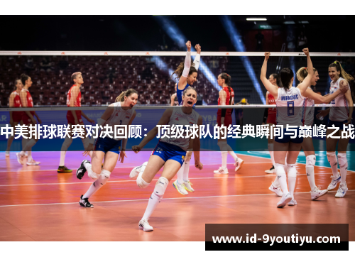 中美排球联赛对决回顾：顶级球队的经典瞬间与巅峰之战