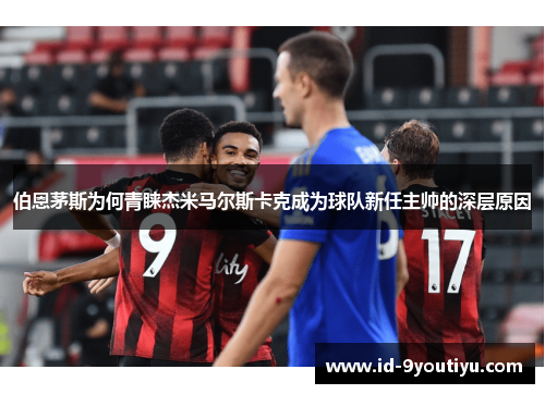 伯恩茅斯为何青睐杰米马尔斯卡克成为球队新任主帅的深层原因