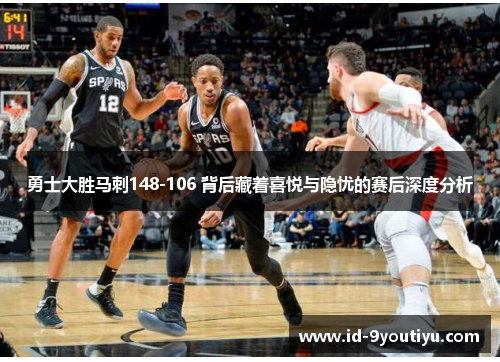 勇士大胜马刺148-106 背后藏着喜悦与隐忧的赛后深度分析