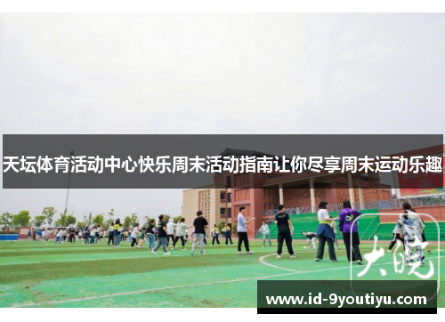 天坛体育活动中心快乐周末活动指南让你尽享周末运动乐趣