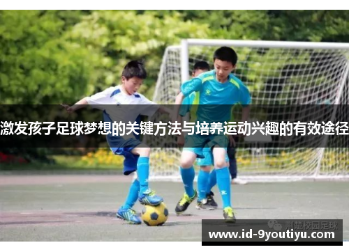 激发孩子足球梦想的关键方法与培养运动兴趣的有效途径