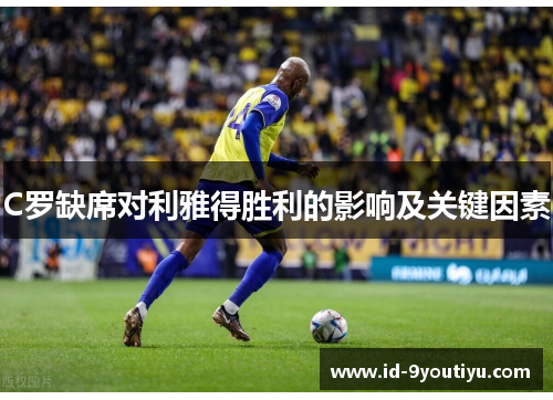 C罗缺席对利雅得胜利的影响及关键因素