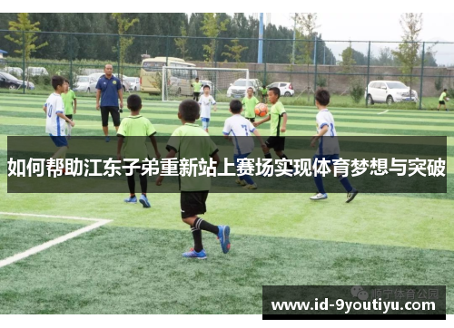 如何帮助江东子弟重新站上赛场实现体育梦想与突破