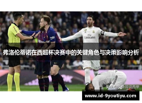 弗洛伦蒂诺在西超杯决赛中的关键角色与决策影响分析