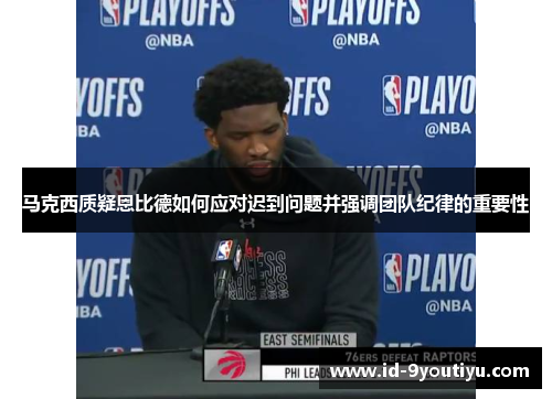 马克西质疑恩比德如何应对迟到问题并强调团队纪律的重要性