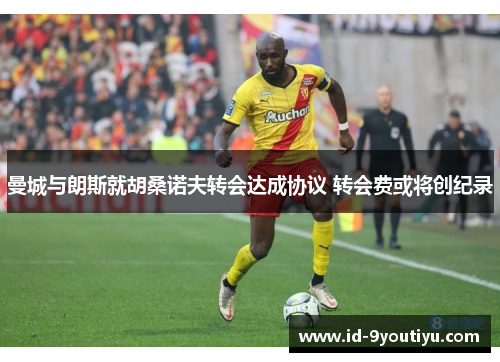 曼城与朗斯就胡桑诺夫转会达成协议 转会费或将创纪录
