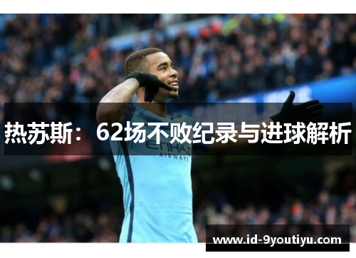 热苏斯：62场不败纪录与进球解析