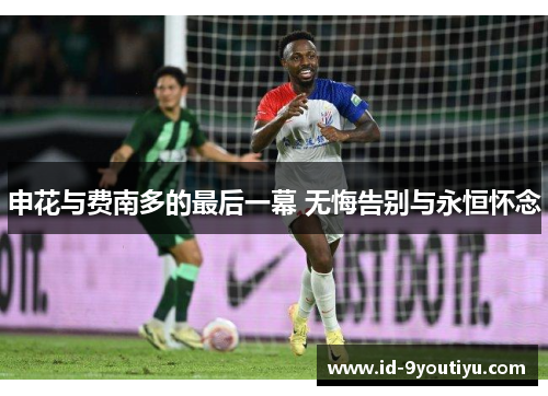 申花与费南多的最后一幕 无悔告别与永恒怀念