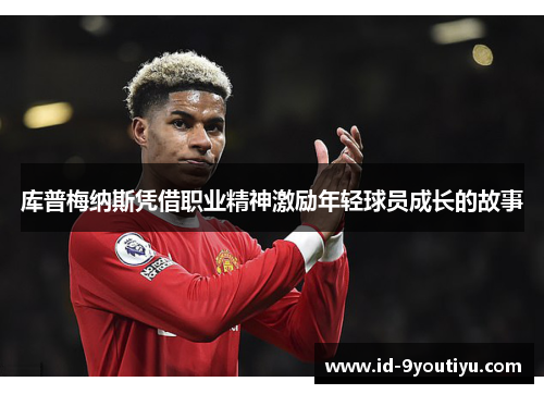 库普梅纳斯凭借职业精神激励年轻球员成长的故事