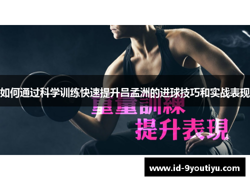 如何通过科学训练快速提升吕孟洲的进球技巧和实战表现