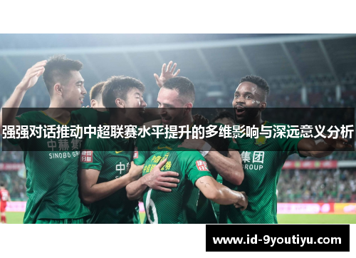 强强对话推动中超联赛水平提升的多维影响与深远意义分析