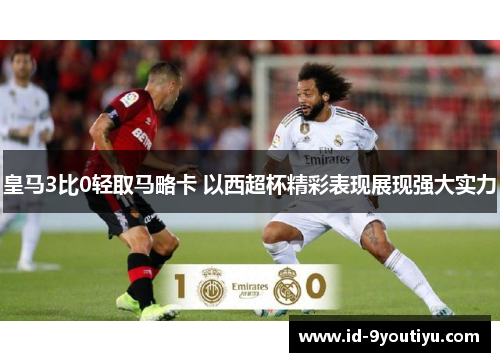 皇马3比0轻取马略卡 以西超杯精彩表现展现强大实力