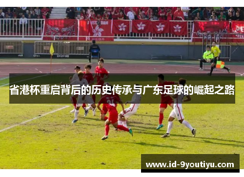 省港杯重启背后的历史传承与广东足球的崛起之路