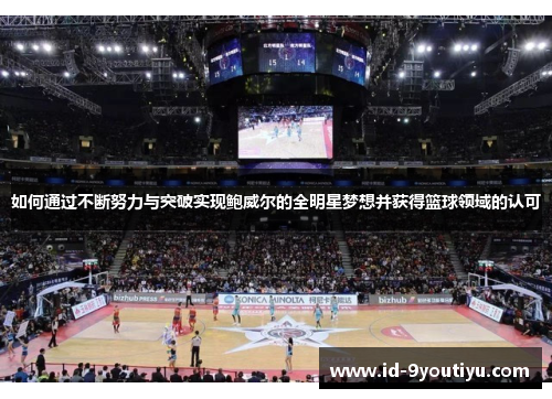 如何通过不断努力与突破实现鲍威尔的全明星梦想并获得篮球领域的认可