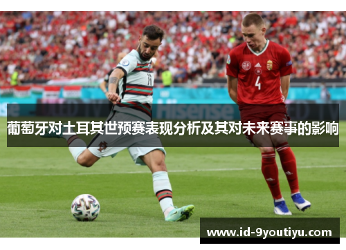 葡萄牙对土耳其世预赛表现分析及其对未来赛事的影响