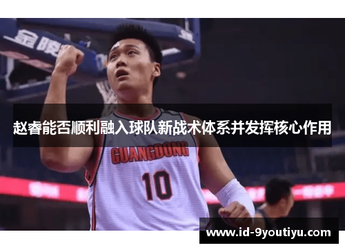 赵睿能否顺利融入球队新战术体系并发挥核心作用