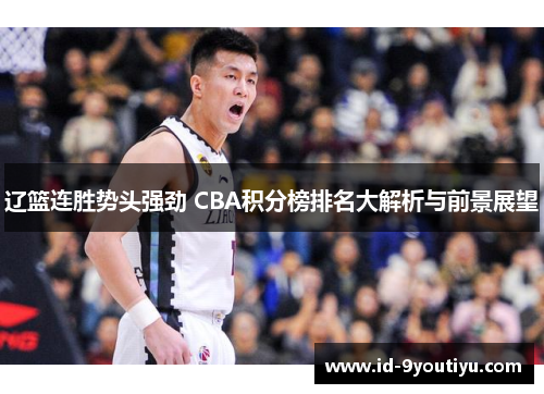 辽篮连胜势头强劲 CBA积分榜排名大解析与前景展望