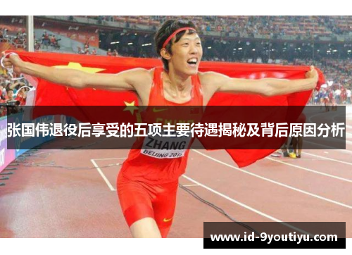 张国伟退役后享受的五项主要待遇揭秘及背后原因分析