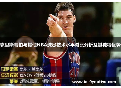 克里斯韦伯与其他NBA球员技术水平对比分析及其独特优势