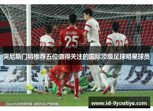 突尼斯门将推荐五位值得关注的国际顶级足球明星球员
