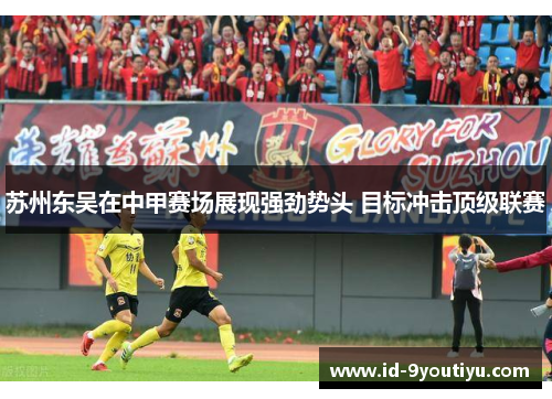 苏州东吴在中甲赛场展现强劲势头 目标冲击顶级联赛