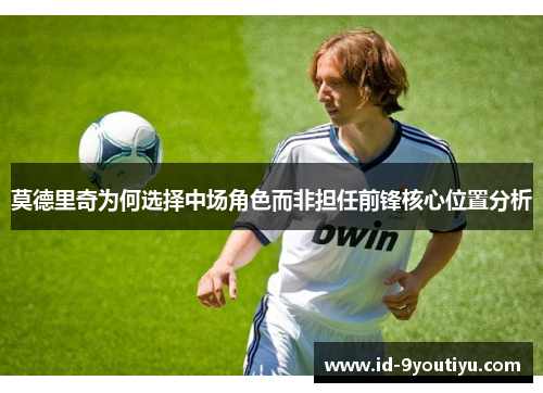 莫德里奇为何选择中场角色而非担任前锋核心位置分析