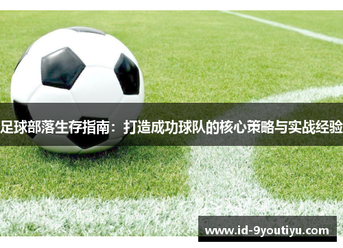 足球部落生存指南：打造成功球队的核心策略与实战经验