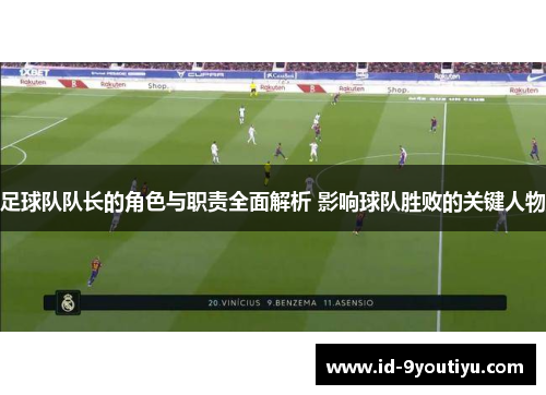 足球队队长的角色与职责全面解析 影响球队胜败的关键人物