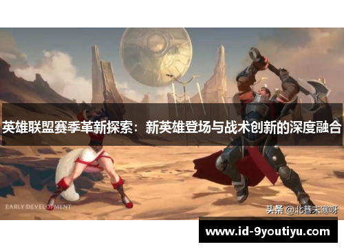 英雄联盟赛季革新探索：新英雄登场与战术创新的深度融合