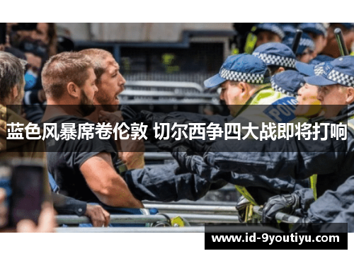 蓝色风暴席卷伦敦 切尔西争四大战即将打响